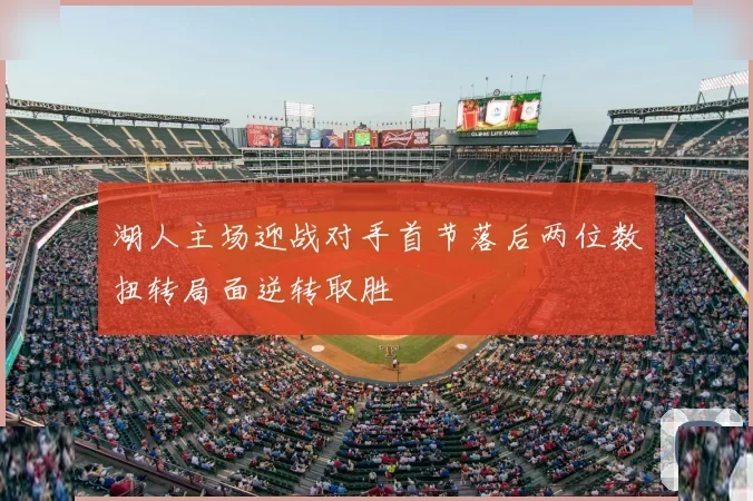 湖人主场迎战对手首节落后两位数扭转局面逆转取胜