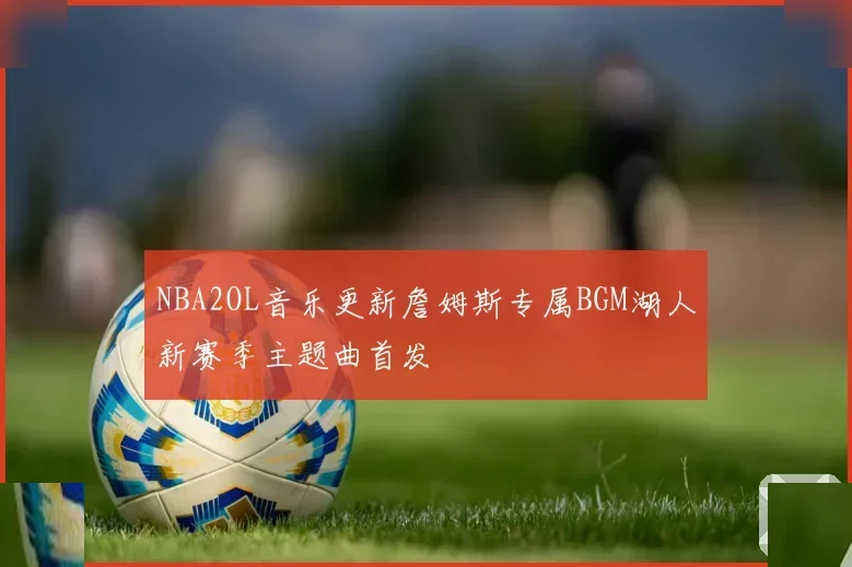 NBA2OL音乐更新詹姆斯专属BGM湖人新赛季主题曲首发